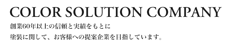 COLOR SOLUTION COMPANY 創業60年以上の信頼と実績をもとに、塗装に関して、お客様への提案企業を目指しています。