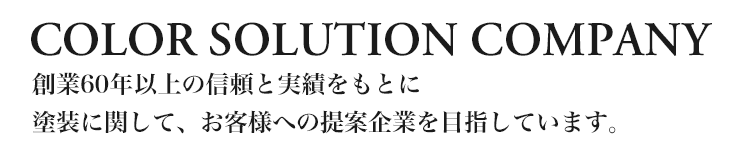 COLOR SOLUTION COMPANY 創業60年以上の信頼と実績をもとに、塗装に関して、お客様への提案企業を目指しています。